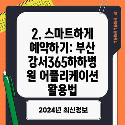 2. 스마트하게 예약하기: 부산강서365하하병원 어플리케이션 활용법