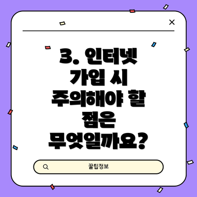 3. 인터넷 가입 시 주의해야 할 점은 무엇일까요?