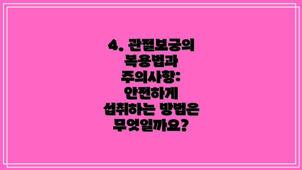 4. 관절보궁의 복용법과 주의사항: 안전하게 섭취하는 방법은 무엇일까요?