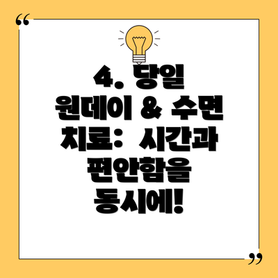 4. 당일 원데이 & 수면 치료:  시간과 편안함을 동시에!