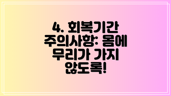 4. 회복기간 주의사항: 몸에 무리가 가지 않도록!