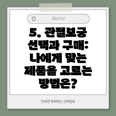 5. 관절보궁 선택과 구매: 나에게 맞는 제품을 고르는 방법은?