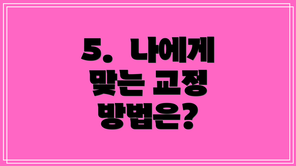5.  나에게 맞는 교정 방법은?