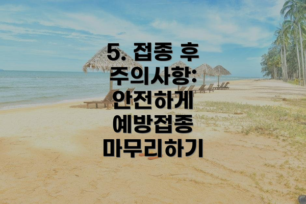 5. 접종 후 주의사항: 안전하게 예방접종 마무리하기