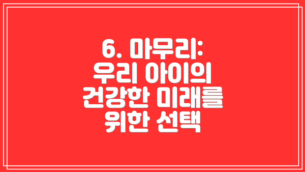 6. 마무리: 우리 아이의 건강한 미래를 위한 선택