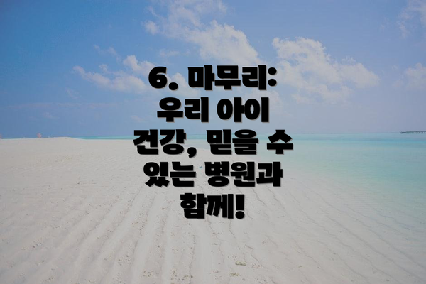 6. 마무리: 우리 아이 건강, 믿을 수 있는 병원과 함께!