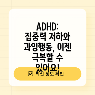 ADHD: 집중력 저하와 과잉행동, 이젠 극복할 수 있어요!
