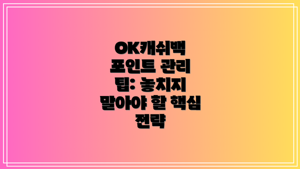 OK캐쉬백 포인트 관리 팁: 놓치지 말아야 할 핵심 전략