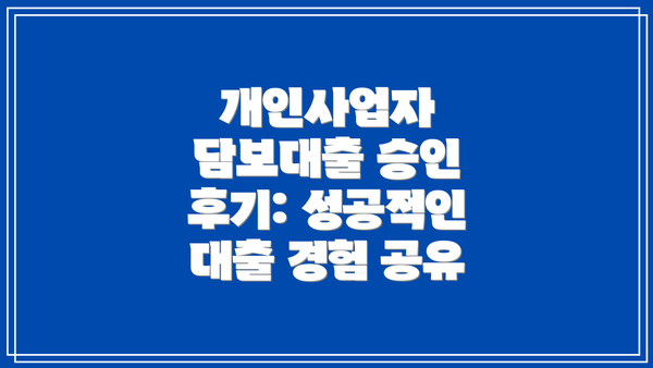 개인사업자 담보대출 승인 후기: 성공적인 대출 경험 공유