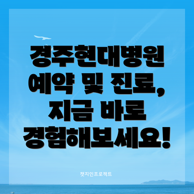 경주현대병원 예약 및 진료, 지금 바로 경험해보세요!