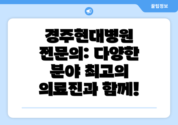 경주현대병원 전문의: 다양한 분야 최고의 의료진과 함께!