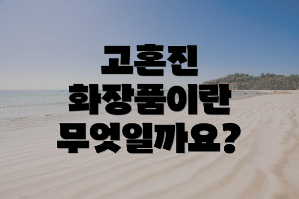 고혼진 화장품이란 무엇일까요?