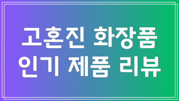 고혼진 화장품 인기 제품 리뷰