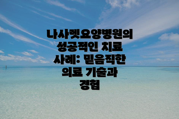나사렛요양병원의 성공적인 치료 사례: 믿음직한 의료 기술과 경험