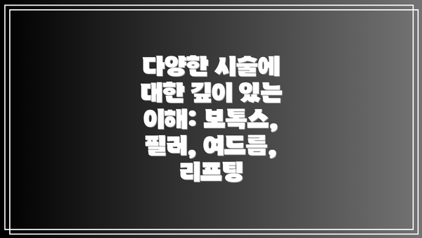 다양한 시술에 대한 깊이 있는 이해: 보톡스, 필러, 여드름, 리프팅