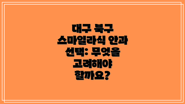 대구 북구 스마일라식 안과 선택: 무엇을 고려해야 할까요?