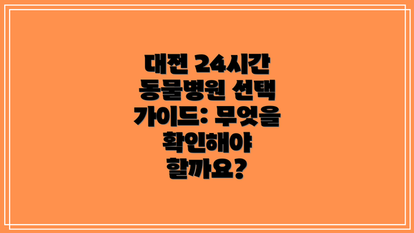 대전 24시간 동물병원 선택 가이드: 무엇을 확인해야 할까요?