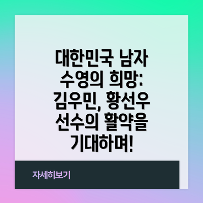 대한민국 남자 수영의 희망: 김우민, 황선우 선수의 활약을 기대하며!