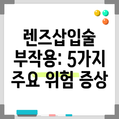 렌즈삽입술 부작용: 5가지 주요 위험 증상