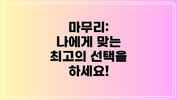 마무리:  나에게 맞는 최고의 선택을 하세요!