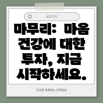 마무리:  마음 건강에 대한 투자, 지금 시작하세요.