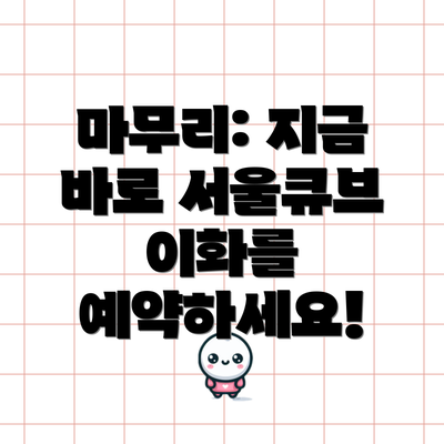 마무리: 지금 바로 서울큐브 이화를 예약하세요!