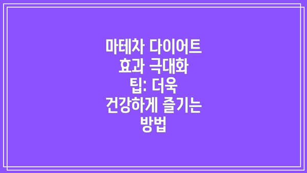 마테차 다이어트 효과 극대화 팁: 더욱 건강하게 즐기는 방법