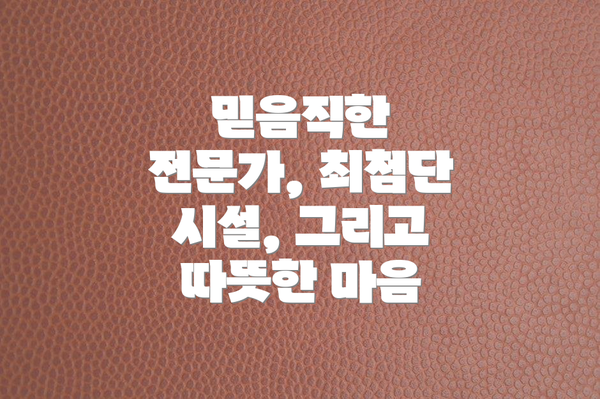 믿음직한 전문가, 최첨단 시설, 그리고 따뜻한 마음