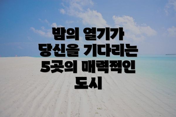 밤의 열기가 당신을 기다리는 5곳의 매력적인 도시