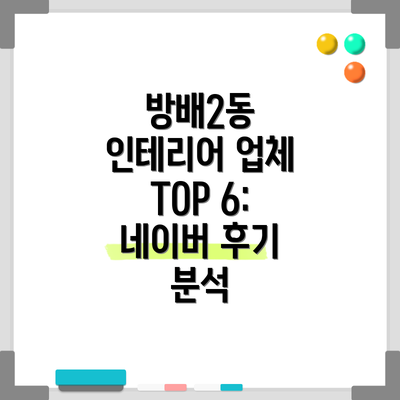 방배2동 인테리어 업체 TOP 6: 네이버 후기 분석