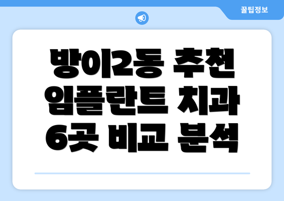방이2동 추천 임플란트 치과 6곳 비교 분석