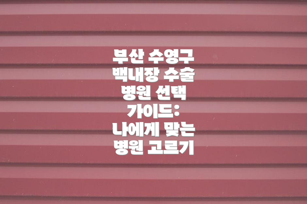 부산 수영구 백내장 수술 병원 선택 가이드:  나에게 맞는 병원 고르기