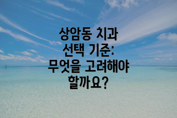 상암동 치과 선택 기준: 무엇을 고려해야 할까요?