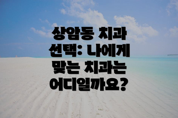 상암동 치과 선택: 나에게 맞는 치과는 어디일까요?