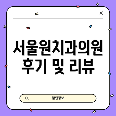 서울원치과의원 후기 및 리뷰