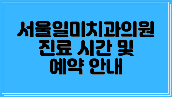 서울일미치과의원 진료 시간 및 예약 안내