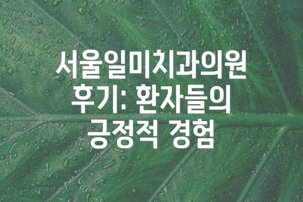 서울일미치과의원 후기: 환자들의 긍정적 경험