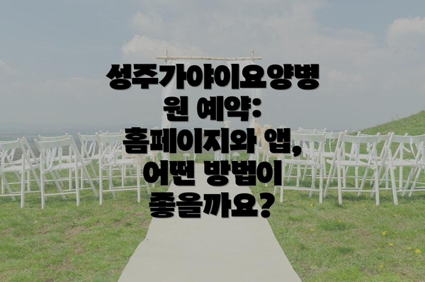 성주가야이요양병원 예약: 홈페이지와 앱, 어떤 방법이 좋을까요?
