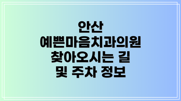안산 예쁜마음치과의원 찾아오시는 길 및 주차 정보