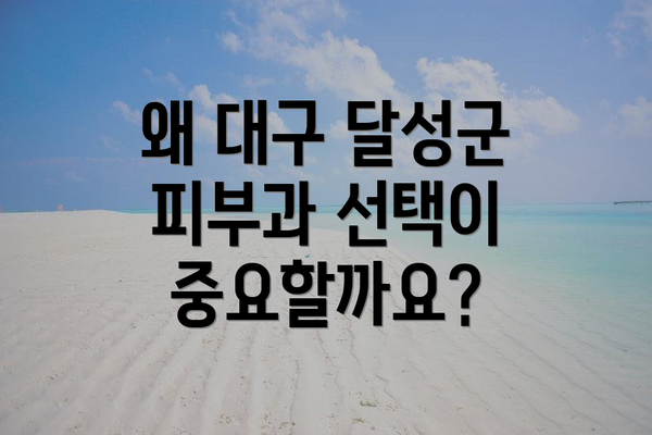 왜 대구 달성군 피부과 선택이 중요할까요?