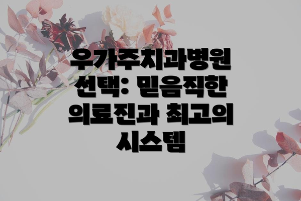 우가주치과병원 선택: 믿음직한 의료진과 최고의 시스템