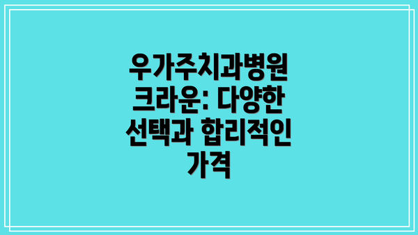우가주치과병원 크라운: 다양한 선택과 합리적인 가격