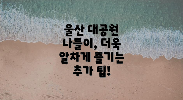 울산 대공원 나들이, 더욱 알차게 즐기는 추가 팁!