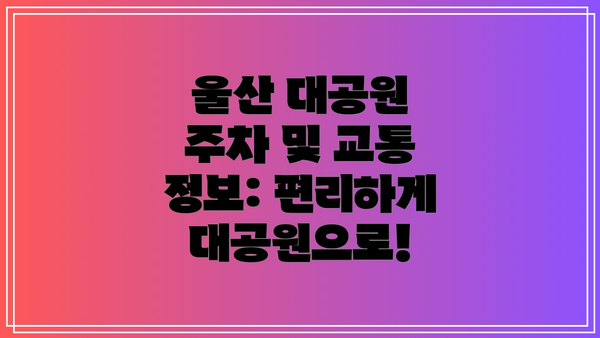 울산 대공원 주차 및 교통 정보: 편리하게 대공원으로!