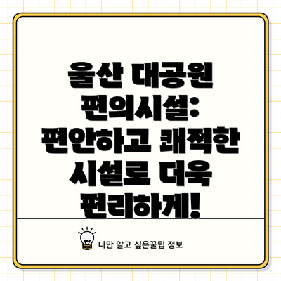 울산 대공원 편의시설: 편안하고 쾌적한 시설로 더욱 편리하게!