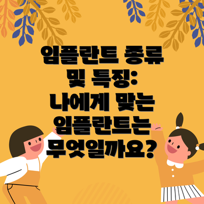 임플란트 종류 및 특징: 나에게 맞는 임플란트는 무엇일까요?