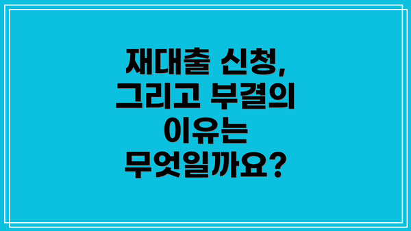 재대출 신청, 그리고 부결의 이유는 무엇일까요?