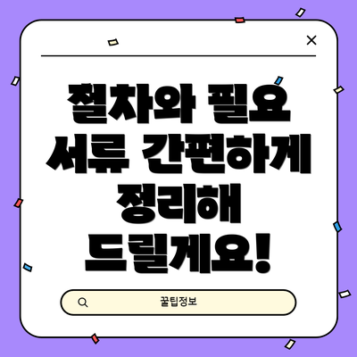 절차와 필요 서류 간편하게 정리해 드릴게요!