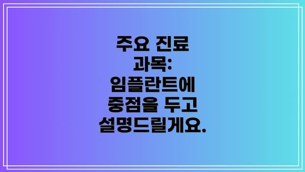 주요 진료 과목: 임플란트에 중점을 두고 설명드릴게요.
