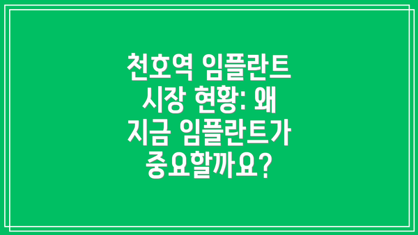 천호역 임플란트 시장 현황: 왜 지금 임플란트가 중요할까요?